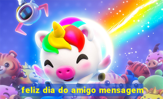 feliz dia do amigo mensagem